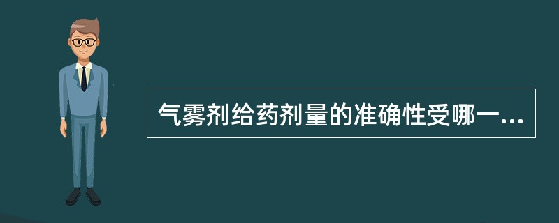 气雾剂给药剂量的准确性受哪一项的直接影响( )。