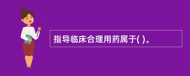 指导临床合理用药属于( )。