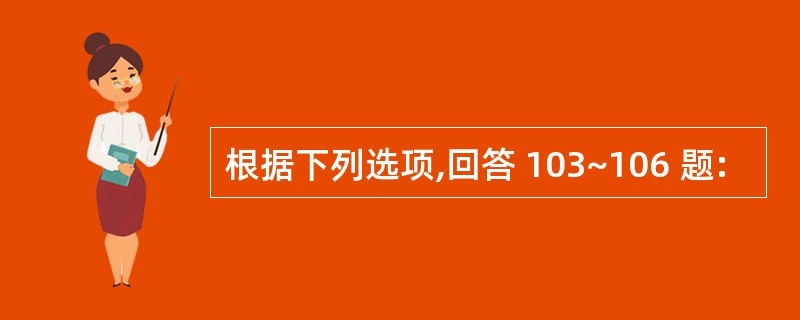 根据下列选项,回答 103~106 题: