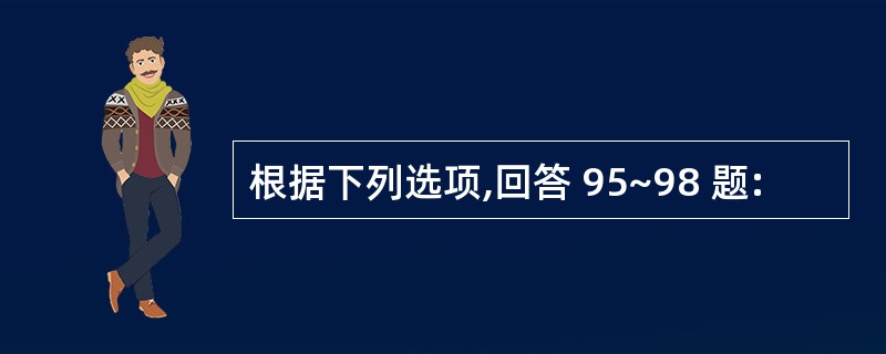 根据下列选项,回答 95~98 题: