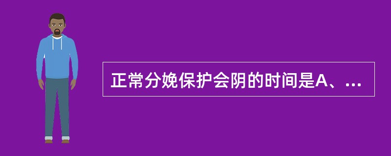 正常分娩保护会阴的时间是A、初产妇宫口开全时B、初产妇胎头着冠时C、初产妇宫口开