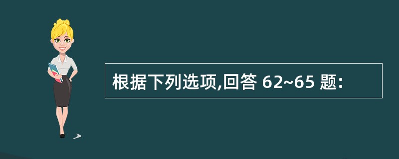 根据下列选项,回答 62~65 题: