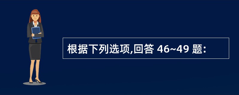 根据下列选项,回答 46~49 题: