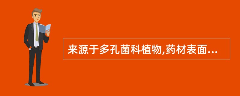 来源于多孔菌科植物,药材表面乌黑色或棕褐色,质致密,体轻,能浮于水面( )。 -