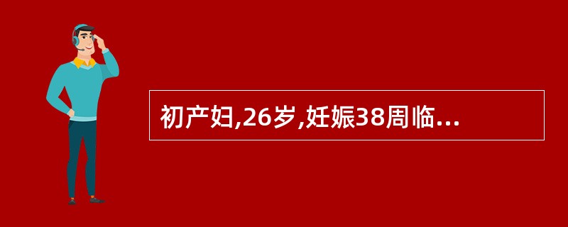 初产妇,26岁,妊娠38周临产。查体:BP110£¯70mmHg,HR 80bp