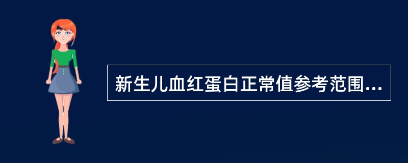 新生儿血红蛋白正常值参考范围是( )。