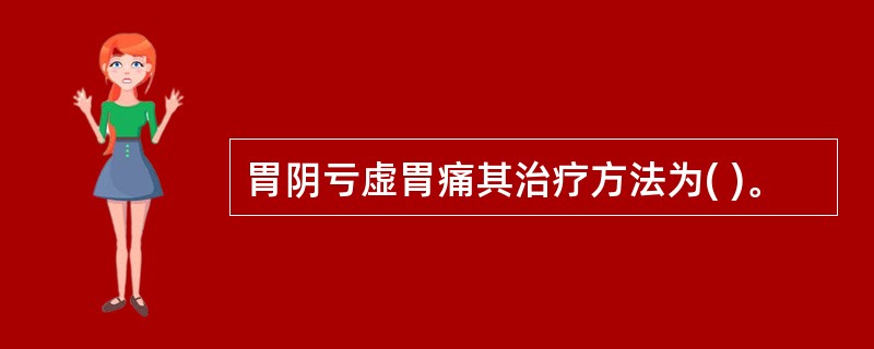 胃阴亏虚胃痛其治疗方法为( )。