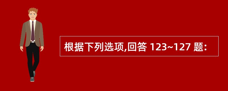 根据下列选项,回答 123~127 题: