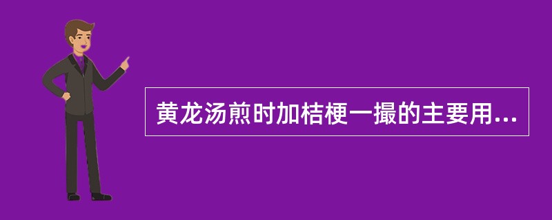 黄龙汤煎时加桔梗一撮的主要用意是A、宣肺以化痰B、宣肺以利咽C、宣肺以排脓D、升