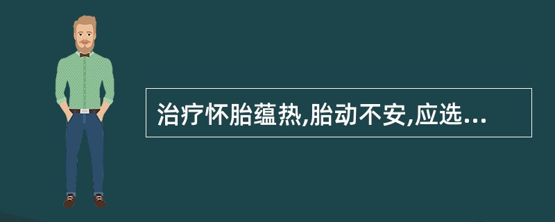 治疗怀胎蕴热,胎动不安,应选用的药物是A、黄连B、黄柏C、知母D、黄芩E、艾叶