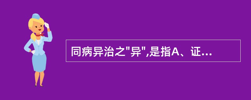 同病异治之"异",是指A、证候之异B、病因之异C、病因和证候之异D、病因与病位之