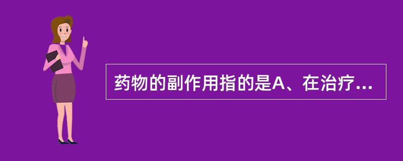 药物的副作用指的是A、在治疗剂量出现与治疗目的无关的作用B、停药后,残存药物引起