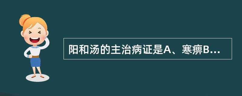 阳和汤的主治病证是A、寒痹B、阳痈C、阴疽D、大头瘟E、喑痱