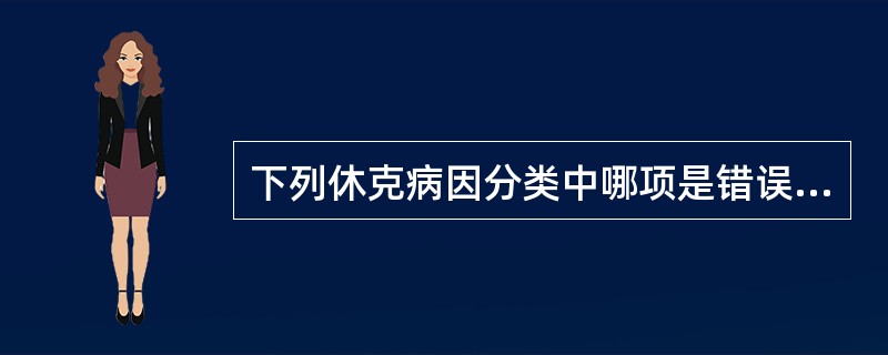 下列休克病因分类中哪项是错误的A、低血容量性休克B、感染性休克C、心源性休克D、