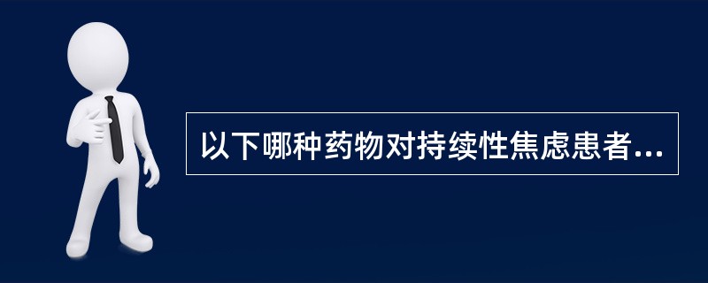 以下哪种药物对持续性焦虑患者最为适宜A、地西泮B、氯氮革C、硝西泮D、三唑仑E、