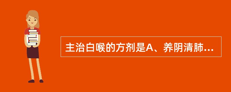 主治白喉的方剂是A、养阴清肺汤B、清燥救肺汤C、麦门冬汤D、百合固金汤E、桑杏汤