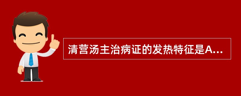 清营汤主治病证的发热特征是A、身热夜甚B、入暮潮热C、夜热早凉D、日晡潮热E、午