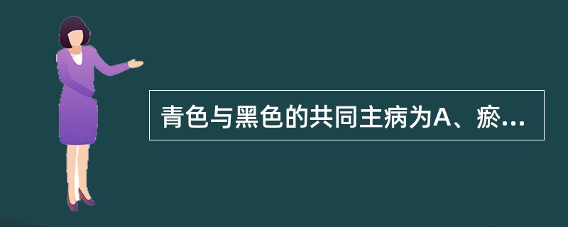 青色与黑色的共同主病为A、瘀血B、肾虚C、肝病D、水饮E、惊风