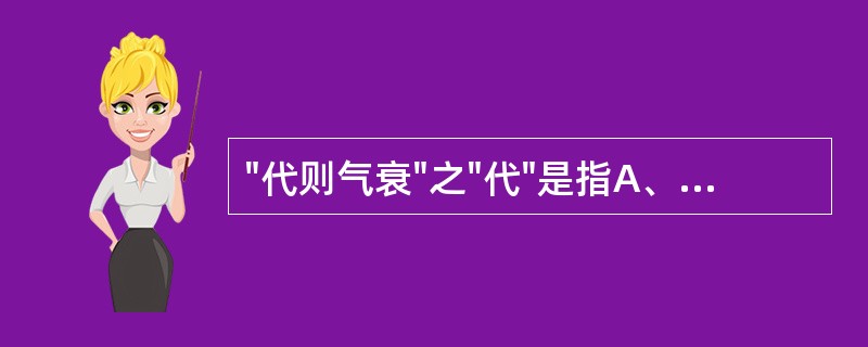 "代则气衰"之"代"是指A、脉来濡软B、脉缓而有歇止C、脉细软而数D、脉促急E、