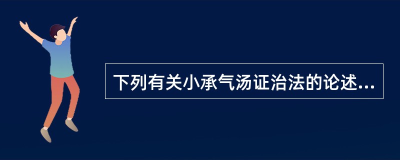 下列有关小承气汤证治法的论述哪项是错误的A、泻热和胃B、消滞除满C、润燥软坚D、