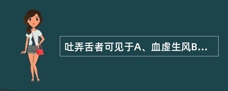 吐弄舌者可见于A、血虚生风B、阴虚动风C、风痰阻络D、痰瘀阻滞经络E、小儿智能不