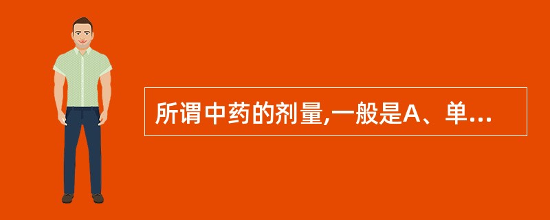 所谓中药的剂量,一般是A、单味药成人一日量B、单味药成人一次量C、单味药小儿一日