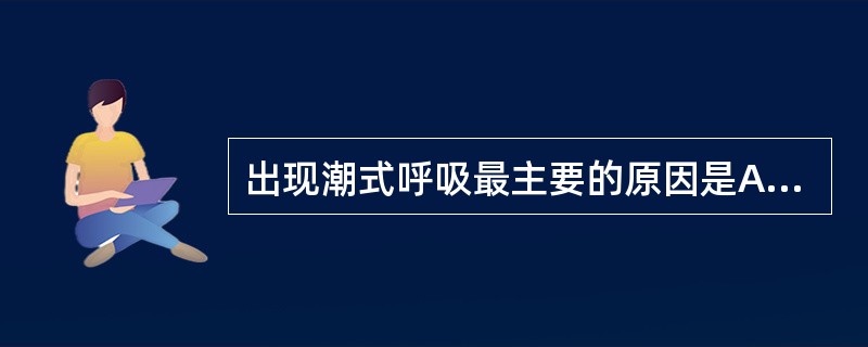 出现潮式呼吸最主要的原因是A、呼吸中枢兴奋性降低B、胸外伤后呼吸受抑制C、胸腔积