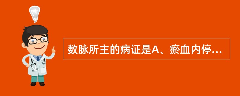 数脉所主的病证是A、瘀血内停B、阴寒内盛C、外感风寒D、痰饮内停E、阳明经证 -