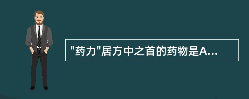 "药力"居方中之首的药物是A、臣药B、佐助药C、君药D、使药E、反佐药