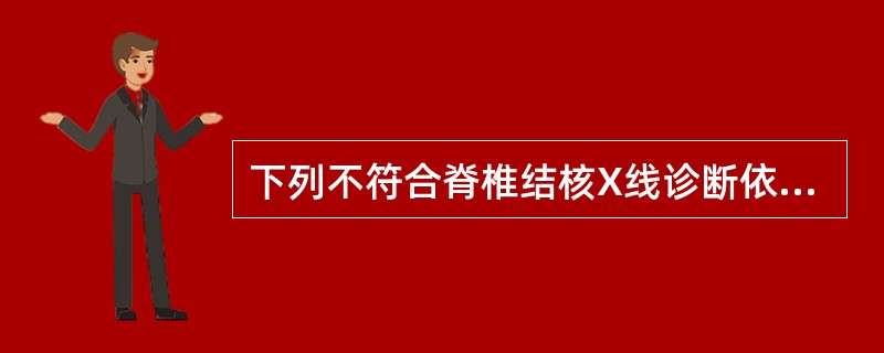 下列不符合脊椎结核X线诊断依据的是A、椎体骨质破坏B、椎间隙变窄C、椎旁软组织肿