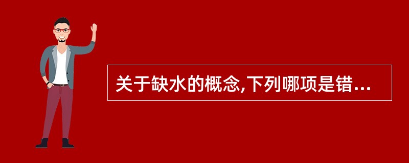 关于缺水的概念,下列哪项是错误的A、高渗性缺水亦称原发性缺水B、等渗性缺水亦称急