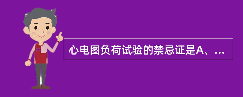 心电图负荷试验的禁忌证是A、冠心病预后评估B、冠心病严重程度判断C、冠脉搭桥术效