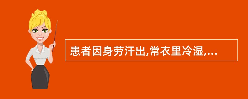 患者因身劳汗出,常衣里冷湿,日久腰部酸楚冷痛,身体沉重,腰重如带五千钱;但口不渴