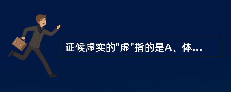 证候虚实的"虚"指的是A、体质虚弱B、气血虚弱C、正气不足D、邪留伤正E、精气虚