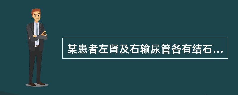 某患者左肾及右输尿管各有结石一枚,均为1.2cm大小,IVP示双肾积水。处理应是