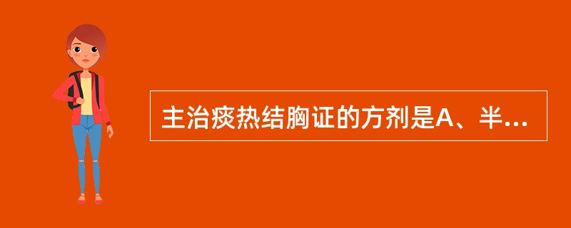 主治痰热结胸证的方剂是A、半夏泻心汤B、麻杏甘石汤C、贝母瓜蒌散D、清气化痰丸E