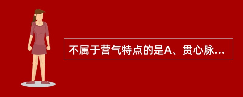 不属于营气特点的是A、贯心脉B、泌其津液C、注之于脉D、化以为血E、以荣四末 -