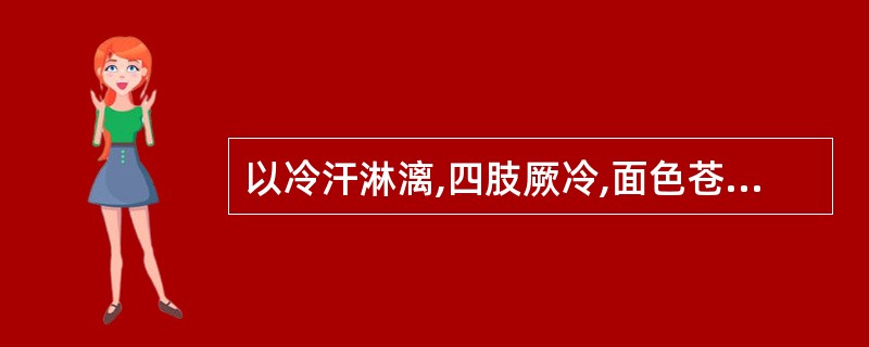 以冷汗淋漓,四肢厥冷,面色苍白,脉微欲绝为主要表现的证候是A、亡阴证B、亡阳证C