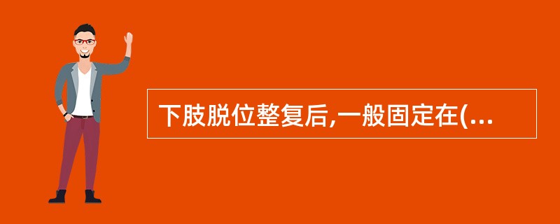 下肢脱位整复后,一般固定在( )A、外展位B、内收位C、屈曲位D、伸直位E、屈曲