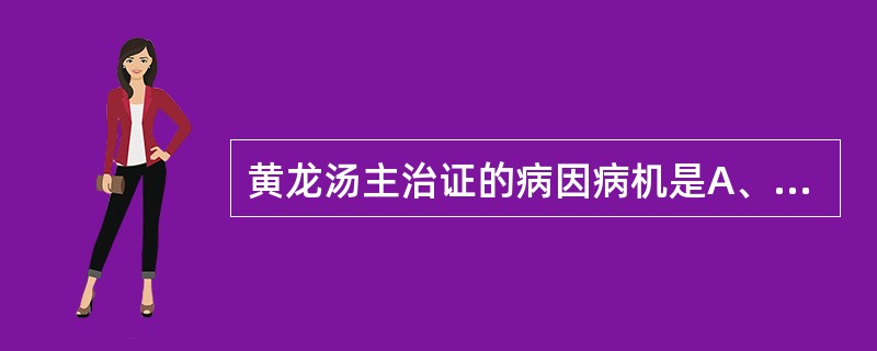 黄龙汤主治证的病因病机是A、阳明腑实,气阴不足B、阳明腑实,气血不足C、阳明腑实