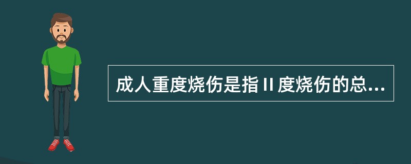 成人重度烧伤是指Ⅱ度烧伤的总面积为A、6%~15%B、15%~20%C、10%~