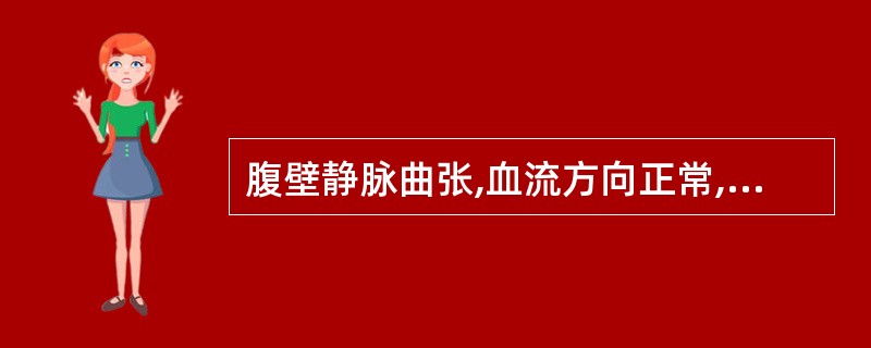 腹壁静脉曲张,血流方向正常,应考虑的疾病是A、腔静脉阻塞B、右心衰竭C、肝硬化D