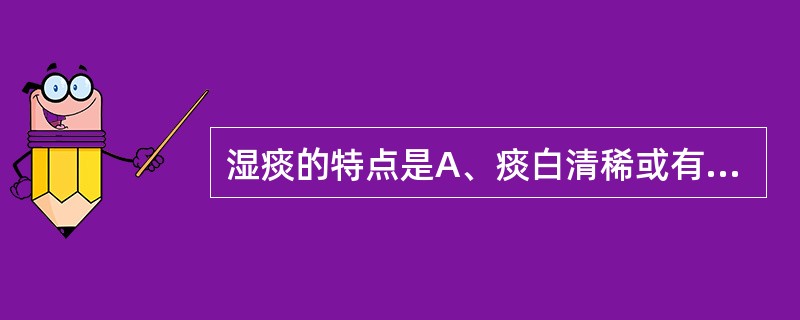 湿痰的特点是A、痰白清稀或有灰白点B、痰黄黏稠有块C、痰少而黏,难咯D、脓血痰味