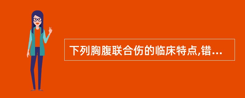 下列胸腹联合伤的临床特点,错误的是A、穿透性或闭合性损伤均可引起,但以贯通伤最为