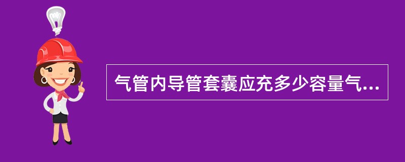 气管内导管套囊应充多少容量气体A、3~4mlB、5~6mlC、7~8mlD、9~