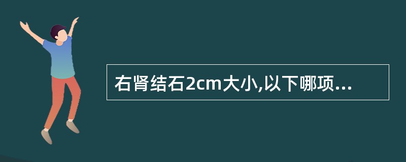 右肾结石2cm大小,以下哪项不是A、患侧输尿管有狭窄B、患有严重的心脏疾病C、患