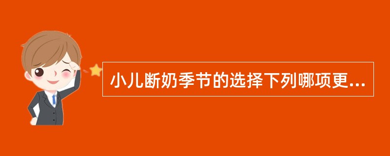 小儿断奶季节的选择下列哪项更适宜A、冬季B、夏季C、春、秋季D、夏、秋季E、冬、