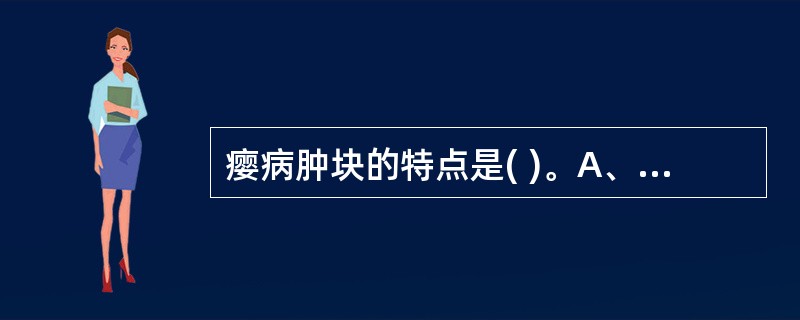 瘿病肿块的特点是( )。A、漫肿无边B、多发结节C、明显压痛D、质地柔软E、随吞