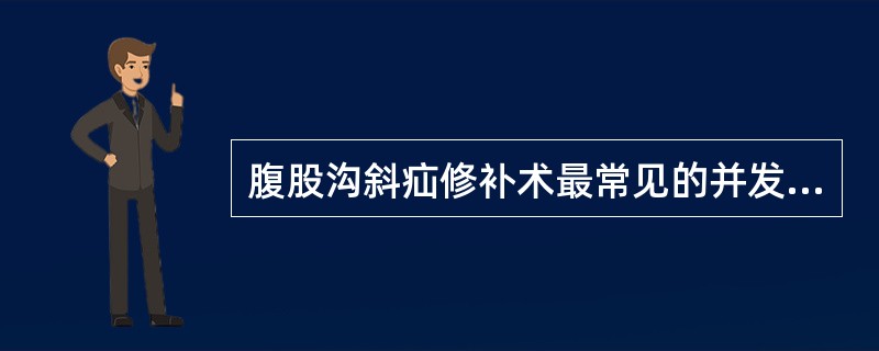 腹股沟斜疝修补术最常见的并发症是A、髂腹下和髂腹股沟神经损伤B、精索损伤C、股动