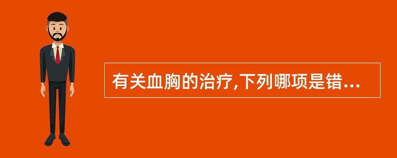 有关血胸的治疗,下列哪项是错误的A、肺挫伤不严重也应做病肺切除B、积血量较多时应